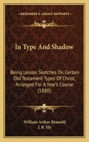 In Type And Shadow: Being Lesson Sketches On Certain Old Testament Types Of Christ, Arranged For A Year's Course (1880)