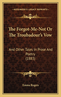 Forgot-Me-Not Or The Troubadour's Vow: And Other Tales In Prose And Poetry (1883)