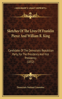 Sketches Of The Lives Of Franklin Pierce And William R. King: Candidates Of The Democratic Republican Party, For The Presidency And Vice Presidency (1852)