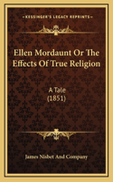 Ellen Mordaunt Or The Effects Of True Religion: A Tale (1851)