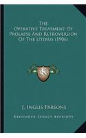 The Operative Treatment Of Prolapse And Retroversion Of The Uterus (1906)