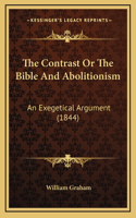 Contrast Or The Bible And Abolitionism: An Exegetical Argument (1844)