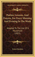 Psalms, Lessons, And Prayers, For Every Morning And Evening In The Week: Adapted To The Use Of A Household (1855)(English)
