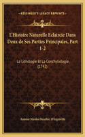 L'Histoire Naturelle Eclaircie Dans Deux de Ses Parties Principales, Part 1-2: La Lithologie Et La Conchyliologie, (1742)