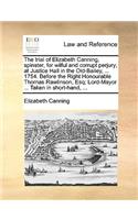 The Trial of Elizabeth Canning, Spinster, for Wilful and Corrupt Perjury; At Justice Hall in the Old-Bailey, ... 1754. Before the Right Honourable Thomas Rawlinson, Esq; Lord-Mayor ... Taken in Short-Hand, ...