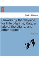 Flowers by the Wayside, for Little Pilgrims; Katy, a Tale of the Litany; And Other Poems.: (English)