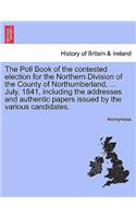 The Poll Book of the Contested Election for the Northern Division of the County of Northumberland, ... July, 1841, Including the Addresses and Authentic Papers Issued by the Various Candidates.: (English)