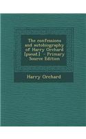The Confessions and Autobiography of Harry Orchard [Pseud.] - Primary Source Edition