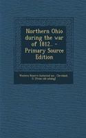 Northern Ohio During the War of 1812.. - Primary Source Edition