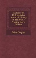 An Essay on Hydrocephalus Acutus, or Dropsy in the Brain