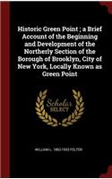 Historic Green Point; a Brief Account of the Beginning and Development of the Northerly Section of the Borough of Brooklyn, City of New York, Locally Known as Green Point