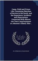 Camp, Field and Prison Life; Containing Sketches of Service in the South, and the Experience, Incidents and Observations Connected With Almost two Year's Imprisonment at Johnson's Island, Ohio ..