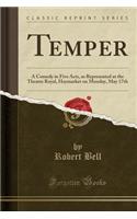 Temper: A Comedy in Five Acts, as Represented at the Theatre Royal, Haymarket on Monday, May 17th (Classic Reprint)