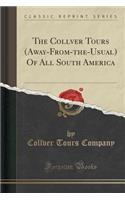 The Collver Tours (Away-From-The-Usual) of All South America (Classic Reprint)