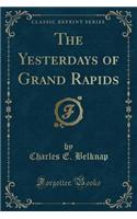 The Yesterdays of Grand Rapids (Classic Reprint)