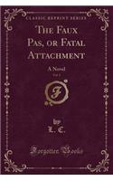 The Faux Pas, or Fatal Attachment, Vol. 1: A Novel (Classic Reprint)