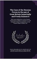 Case of the Hessian Forces in the pay of Great Britain Impartially and Freely Examin'd