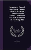 Report of a Case of Legitimacy, Under a Putative Marriage, Tried Before the Second Division of the Court of Session in February 1811