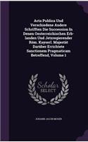 Acta Publica Und Verschiedene Andere Schrifften Die Succession In Denen Oesterreichischen Erb-landen Und Jetzregierender Röm. Kayserl. Majestät Darüber Errichtete Sanctionem Pragmaticam Betreffend, Volume 1