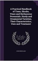Practical Handbook of Trees, Shrubs, Vines and Herbaceous Perennials. Hardy and Ornamental Varieties, Their Characteristics, Uses and Treatment