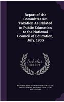 Report of the Committee On Taxation As Related to Public Education to the National Council of Education, July, 1905