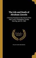 The Life and Death of Abraham Lincoln: A Sermon Preached at the Church of the Holy Trinity, Philadelphia, Sunday Morning, April 23, 1865