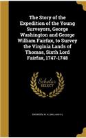 The Story of the Expedition of the Young Surveyors, George Washington and George William Fairfax, to Survey the Virginia Lands of Thomas, Sixth Lord Fairfax, 1747-1748
