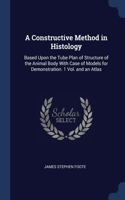 Constructive Method in Histology: Based Upon the Tube Plan of Structure of the Animal Body With Case of Models for Demonstration. 1 Vol. and an Atlas