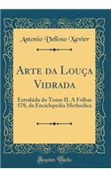 Arte Da Louï¿½a Vidrada: Extrahida Do Tomo II. a Folhas 578, Da Enciclopedia Methodica (Classic Reprint)