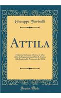 Attila: Dramma Serio Per Musica, in Due Atti, Da Rappresentarsi Nel R. Teatro Alla Scala, Nella Primavera del 1814 (Classic Reprint)