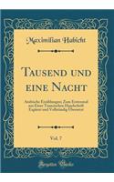 Tausend Und Eine Nacht, Vol. 7: Arabische ErzÃ¤hlungen; Zum Erstenmal Aus Einer Tunesischen Handschrift ErgÃ¤nzt Und VollstÃ¤ndig Ã?bersetzt (Classic Reprint)