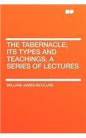 The Tabernacle; Its Types and Teachings, a Series of Lectures