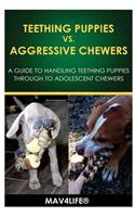 Teething Puppies vs. Aggressive Chewers: A Guide to Handling Teething Puppies Through to Adolescent Chewers