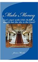 Make Money: Lets Start With Us $10,000 a Month but the Sky Is the Limit!