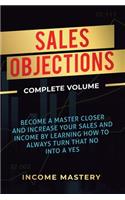 Sales Objections: Become a Master Closer and Increase Your Sales and Income by Learning How to Always Turn That No into a Yes Complete Volume