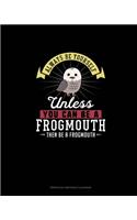 Always Be Yourself Unless You Can Be A Frogmouth Then Be A Frogmouth