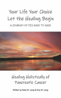 Your Life Your Choice Let the Healing Begin a Journey of Dis-Ease to Ease