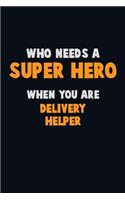 Who Need A SUPER HERO, When You Are Delivery Helper: 6X9 Career Pride 120 pages Writing Notebooks