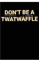 Don't Be A Twatwaffle