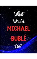 What would Michael Bublé do?: Notebook/notebook/diary/journal perfect gift for all Michael Bublé fans. - 80 black lined pages - A4 - 8.5x11 inches.
