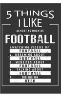 5 Things I Like Almost As Much As Football Watching Videos Of Football Dreaming About Football Websites About Football Talking About Football Drinking Beer: Hobby & Beer Lover Journal / Notebook / Birthday Gift Card.