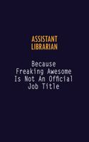 Assistant Librarian Because Freaking Awesome is not An Official Job Title: 6X9 Career Pride Notebook Unlined 120 pages Writing Journal