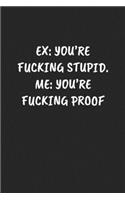 Ex: YOU'RE FUCKING STUPID. ME: YOU'RE FUCKING PROOF: Funny Sarcastic Coworker Journal - Blank Lined Gift Notebook