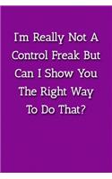 I'm Really Not A Control Freak But Can I Show You The Right Way To Do That? Notebook: Lined Journal, 120 Pages, 6 x 9, Gag Gift Journal, Purple Matte Finish