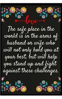 The safe place in the world is in the arms of husband or wife who will not only hold you at your best, but will help you stand up and fight against these challenges.