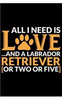 All I Need Is Love And A Labrador Retriever: Cool Labrador Retriever Dog Journal Notebook - Labrador Retriever Puppy Lover Gifts - Funny Labrador Retriever Dog Notebook - Labrador Retriever Own