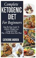 Complete Ketogenic Diet for Beginners: Step by Step Guide to Achieve Weight Loss Using Keto Diet Plus 2 Weeks Keto Diet Plan