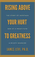 Rising Above Your Hurt to Greatness: The Story of Jephthah: Son of a Prostitute, A Mighty Warrior