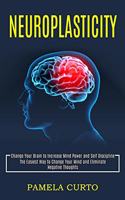 Neuroplasticity: Change Your Brain to Increase Mind Power and Self Discipline (The Easiest Way to Change Your Mind and Eliminate Negative Thoughts)