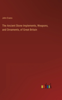 Ancient Stone Implements, Weapons, and Ornaments, of Great Britain